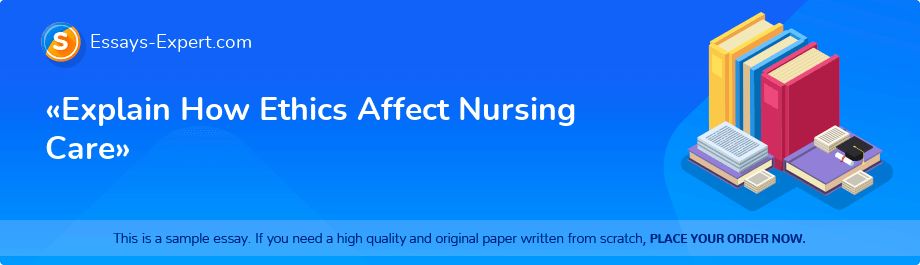 «Explain How Ethics Affect Nursing Care»
