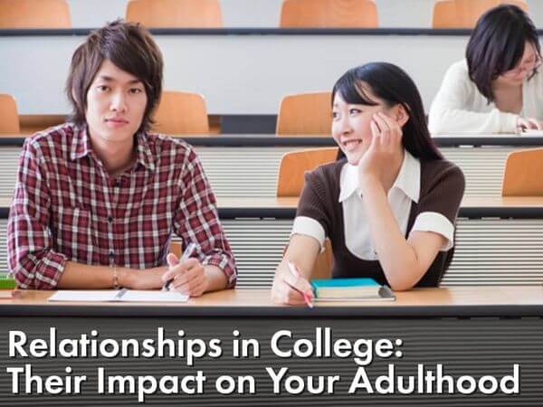 Relationships in College: Their Impact on Your Adulthood Relationships in College: Their Impact on Your Adulthood